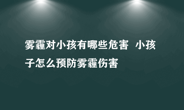 雾霾对小孩有哪些危害  小孩子怎么预防雾霾伤害