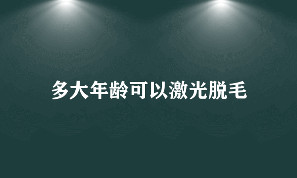 多大年龄可以激光脱毛