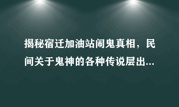 揭秘宿迁加油站闹鬼真相，民间关于鬼神的各种传说层出不穷-飞外网