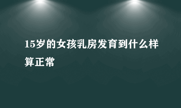 15岁的女孩乳房发育到什么样算正常