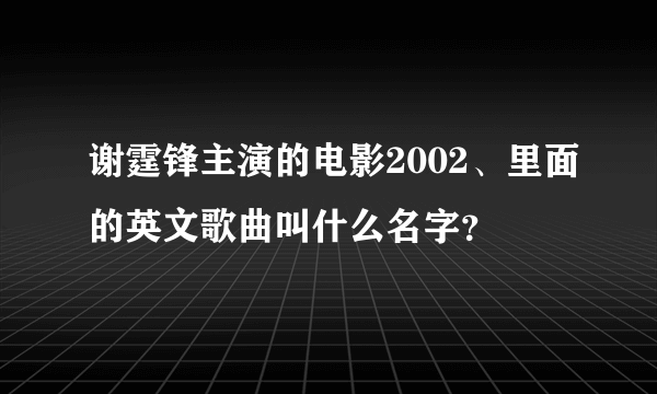 谢霆锋主演的电影2002、里面的英文歌曲叫什么名字？