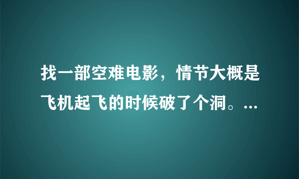 找一部空难电影，情节大概是飞机起飞的时候破了个洞。然后就叫飞机的人帮忙。