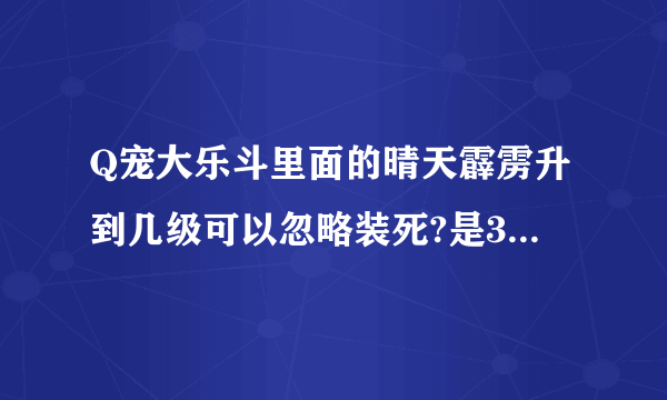 Q宠大乐斗里面的晴天霹雳升到几级可以忽略装死?是3级还是5级？