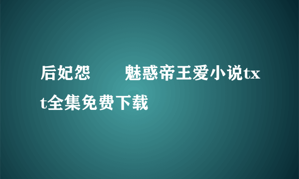 后妃怨――魅惑帝王爱小说txt全集免费下载