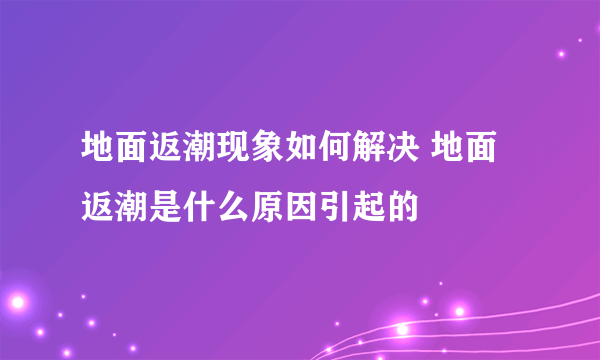 地面返潮现象如何解决 地面返潮是什么原因引起的