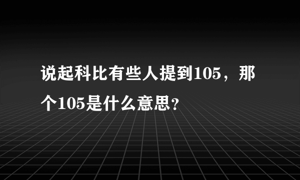 说起科比有些人提到105，那个105是什么意思？