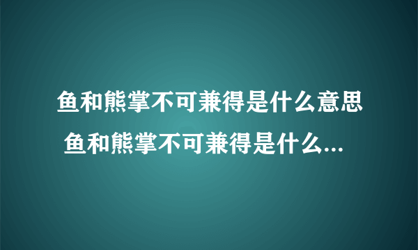 鱼和熊掌不可兼得是什么意思 鱼和熊掌不可兼得是什么意思原文