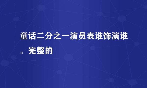 童话二分之一演员表谁饰演谁。完整的