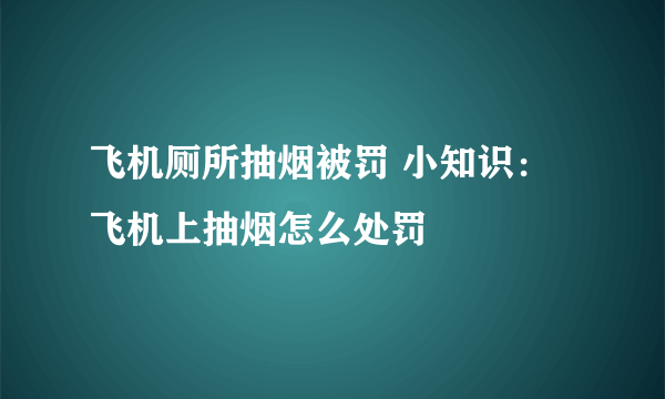 飞机厕所抽烟被罚 小知识：飞机上抽烟怎么处罚