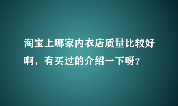 淘宝上哪家内衣店质量比较好啊，有买过的介绍一下呀？