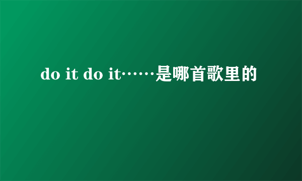 do it do it……是哪首歌里的