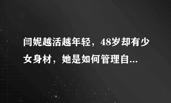 闫妮越活越年轻，48岁却有少女身材，她是如何管理自己身材的？