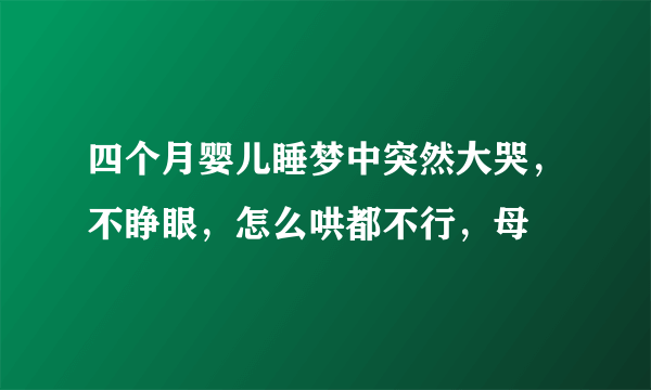 四个月婴儿睡梦中突然大哭，不睁眼，怎么哄都不行，母