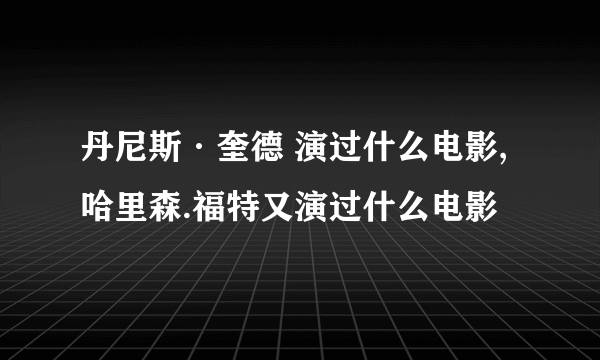 丹尼斯·奎德 演过什么电影,哈里森.福特又演过什么电影