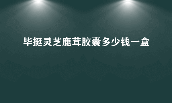 毕挺灵芝鹿茸胶囊多少钱一盒