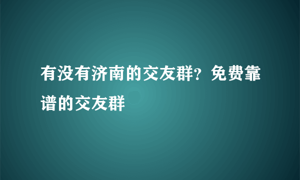 有没有济南的交友群？免费靠谱的交友群