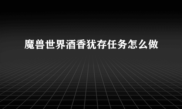 魔兽世界酒香犹存任务怎么做