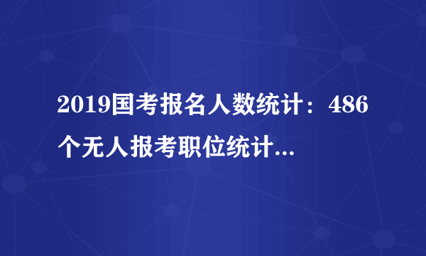 2019国考报名人数统计：486个无人报考职位统计表【截至10月25日9时】