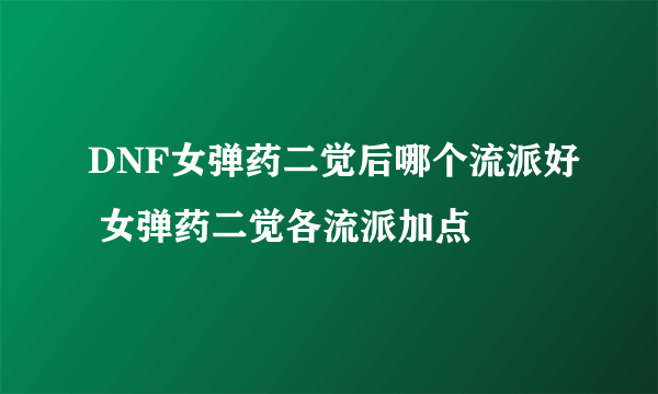 DNF女弹药二觉后哪个流派好 女弹药二觉各流派加点