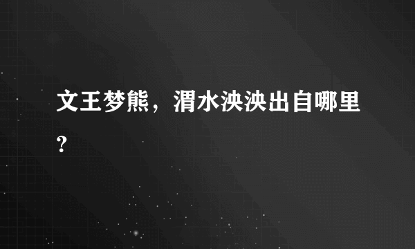 文王梦熊，渭水泱泱出自哪里？