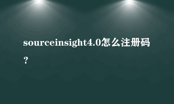 sourceinsight4.0怎么注册码？