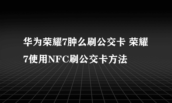 华为荣耀7肿么刷公交卡 荣耀7使用NFC刷公交卡方法