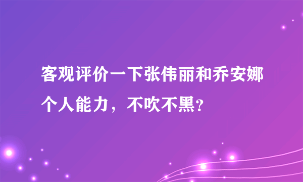 客观评价一下张伟丽和乔安娜个人能力，不吹不黑？