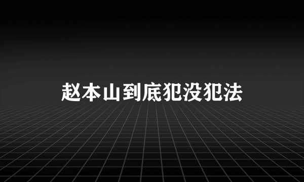 赵本山到底犯没犯法