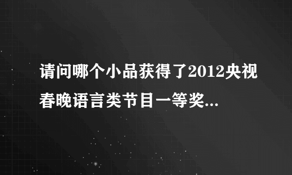 请问哪个小品获得了2012央视春晚语言类节目一等奖？？？？？