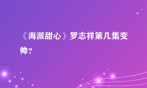 《海派甜心》罗志祥第几集变帅？