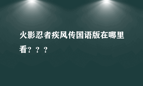 火影忍者疾风传国语版在哪里看？？？