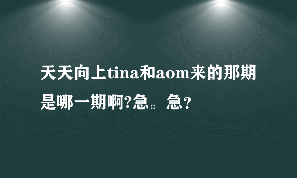 天天向上tina和aom来的那期是哪一期啊?急。急？