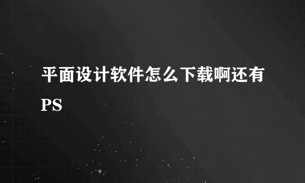 平面设计软件怎么下载啊还有PS