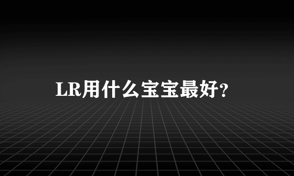 LR用什么宝宝最好？