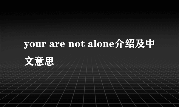 your are not alone介绍及中文意思