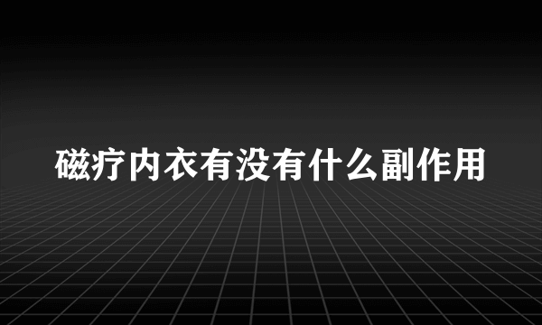 磁疗内衣有没有什么副作用