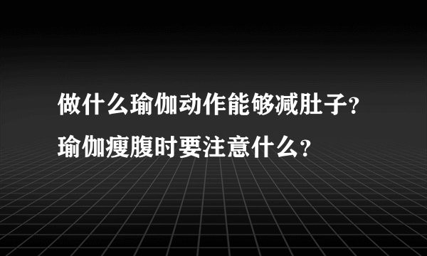 做什么瑜伽动作能够减肚子？瑜伽瘦腹时要注意什么？