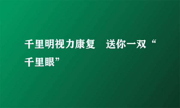 千里明视力康复　送你一双“千里眼”