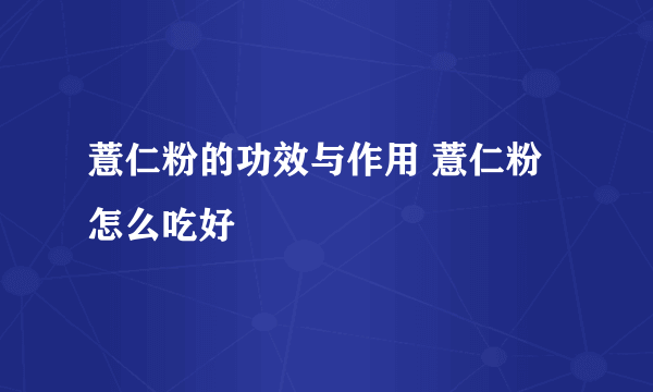 薏仁粉的功效与作用 薏仁粉怎么吃好