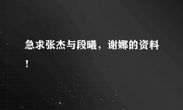 急求张杰与段曦，谢娜的资料！