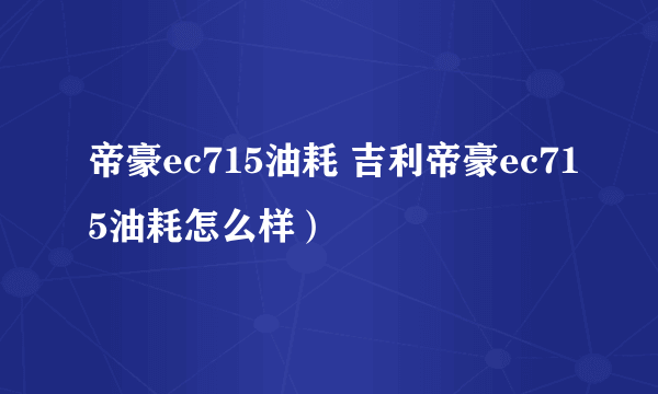 帝豪ec715油耗 吉利帝豪ec715油耗怎么样）