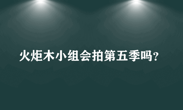 火炬木小组会拍第五季吗？