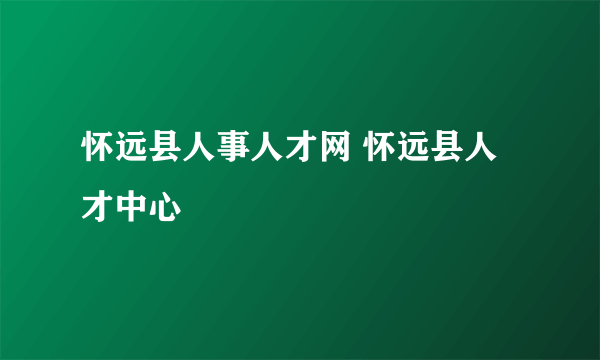 怀远县人事人才网 怀远县人才中心