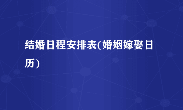 结婚日程安排表(婚姻嫁娶日历)