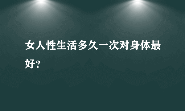 女人性生活多久一次对身体最好？