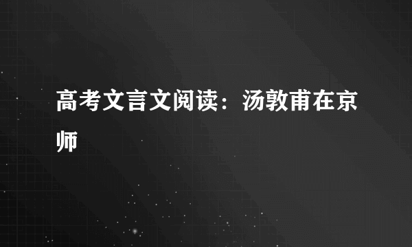 高考文言文阅读：汤敦甫在京师