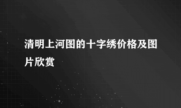 清明上河图的十字绣价格及图片欣赏