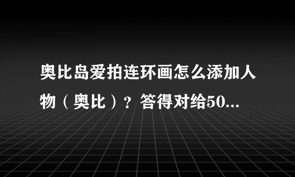 奥比岛爱拍连环画怎么添加人物（奥比）？答得对给50分，急求。