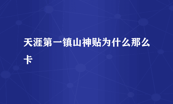 天涯第一镇山神贴为什么那么卡