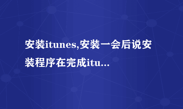 安装itunes,安装一会后说安装程序在完成itunes要求的操作前被中断,怎么处理